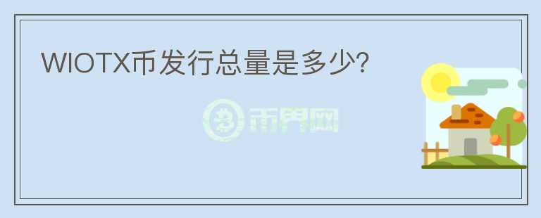 WIOTX幣發(fā)行總量是多少？