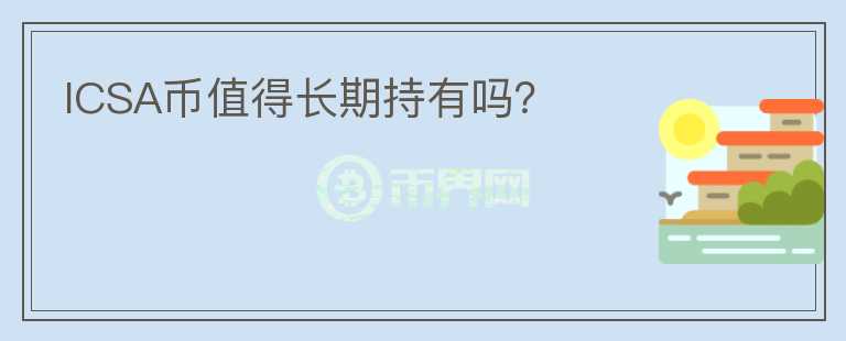 ICSA幣值得長(zhǎng)期持有嗎？