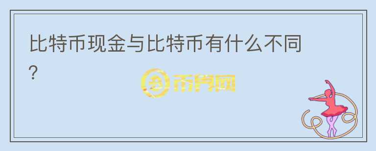 比特幣現(xiàn)金與比特幣有什么不同？