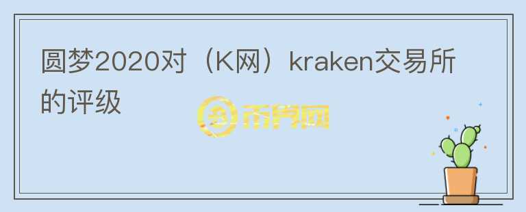 圓夢(mèng)2020對(duì)（K網(wǎng)）kraken交易所的評(píng)級(jí)
