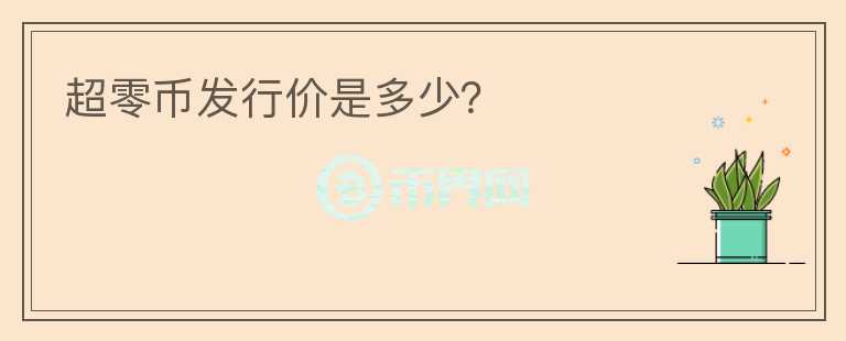 超零幣發(fā)行價(jià)是多少？