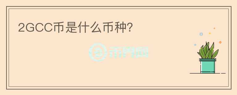 2GCC幣是什么幣種？