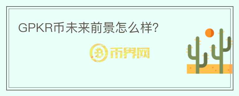 GPKR幣未來前景怎么樣？