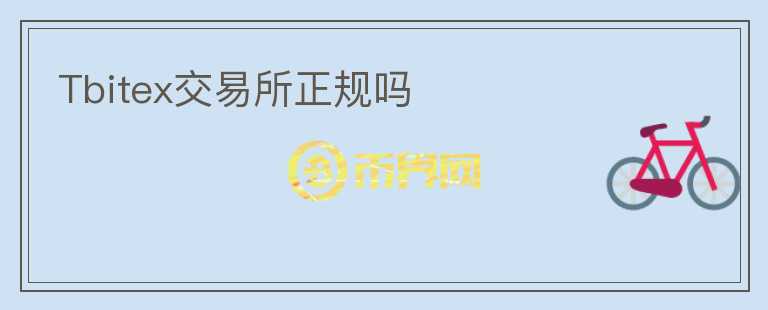 Tbitex交易所正規(guī)嗎