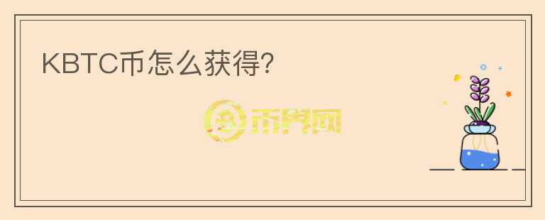 KBTC幣怎么獲得？