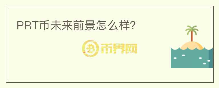 PRT幣未來(lái)前景怎么樣？