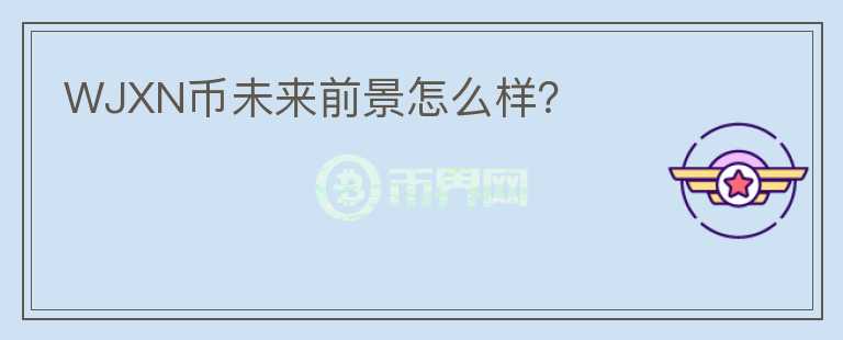 WJXN幣未來前景怎么樣？