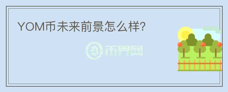 YOM幣未來前景怎么樣？