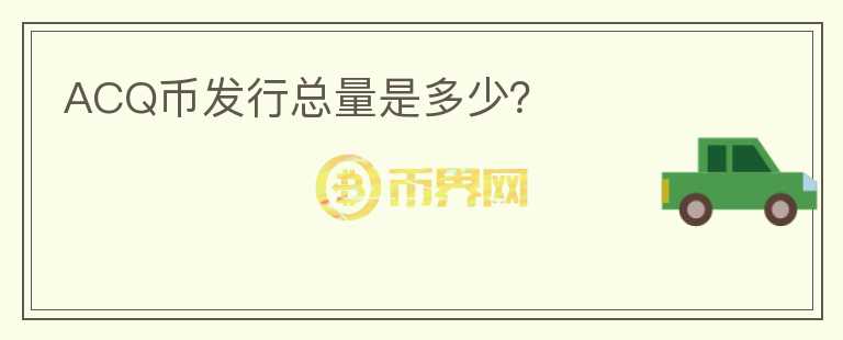 ACQ幣發(fā)行總量是多少？