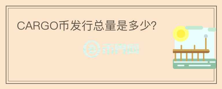 CARGO幣發(fā)行總量是多少？