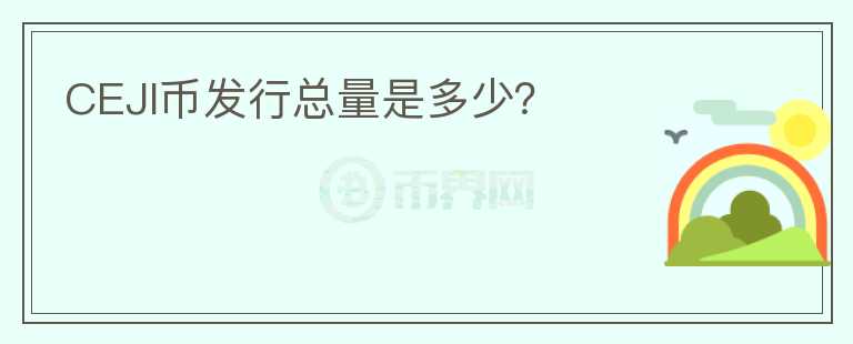 CEJI幣發(fā)行總量是多少？