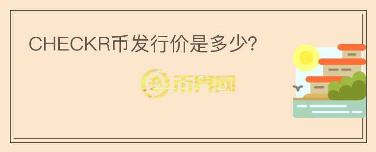 CHECKR幣發(fā)行價(jià)是多少？