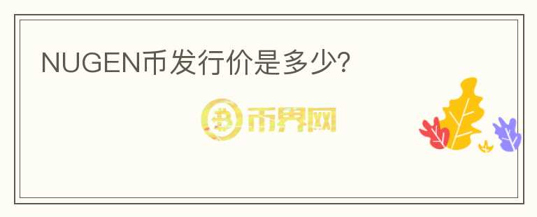 NUGEN幣發(fā)行價是多少？