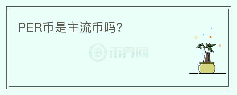 PER幣是主流幣嗎？