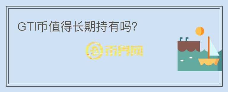 GTI幣值得長期持有嗎？