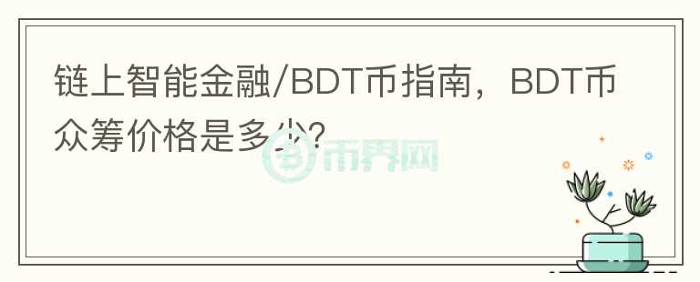 鏈上智能金融/BDT幣指南，BDT幣眾籌價格是多少？