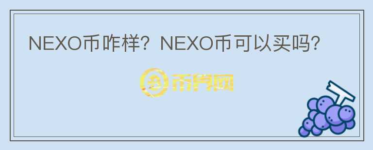 NEXO幣咋樣？NEXO幣可以買嗎？