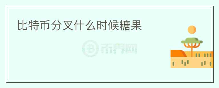 比特幣分叉什么時(shí)候糖果
