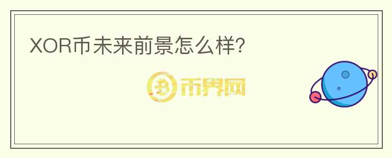 XOR幣未來前景怎么樣？