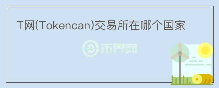 T網(wǎng)(Tokencan)交易所在哪個國家