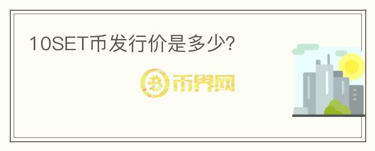 10SET幣發(fā)行價(jià)是多少？