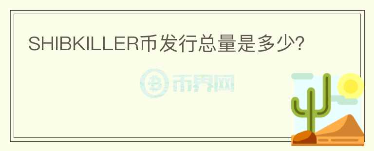 SHIBKILLER幣發(fā)行總量是多少？