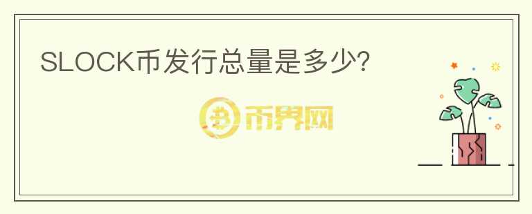 SLOCK幣發(fā)行總量是多少？