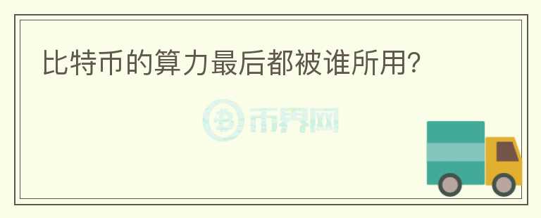 比特幣的算力最后都被誰所用？