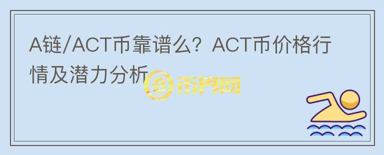A鏈/ACT幣靠譜么？ACT幣價格行情及潛力分析