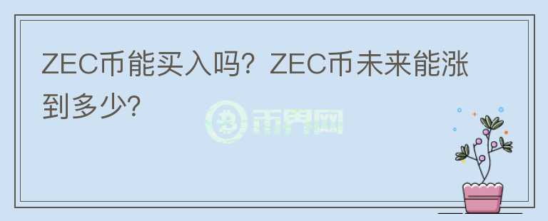ZEC幣能買入嗎？ZEC幣未來能漲到多少？
