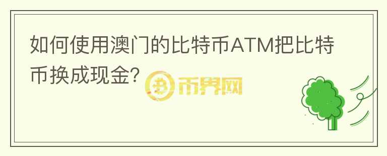 如何使用澳門的比特幣ATM把比特幣換成現(xiàn)金？