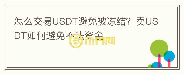 怎么交易USDT避免被凍結(jié)？賣(mài)USDT如何避免不法資金