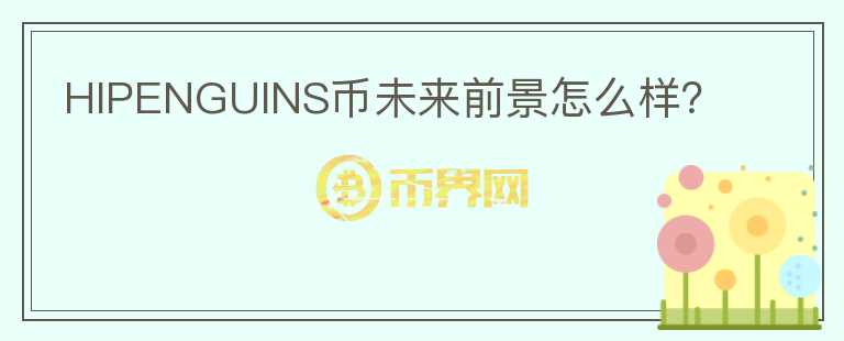 HIPENGUINS幣未來(lái)前景怎么樣？