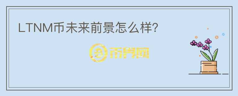 LTNM幣未來前景怎么樣？