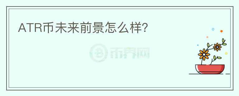 ATR幣未來前景怎么樣？
