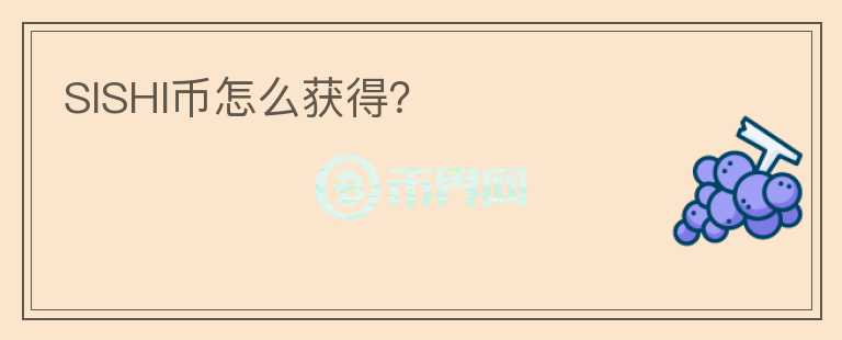SISHI幣怎么獲得？