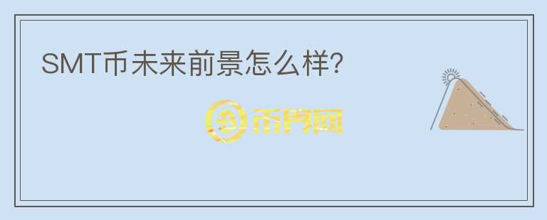 SMT幣未來(lái)前景怎么樣？