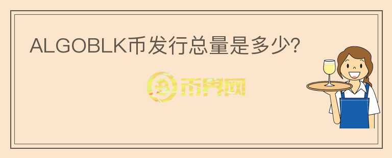 ALGOBLK幣發(fā)行總量是多少？