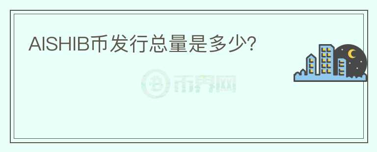 AISHIB幣發(fā)行總量是多少？