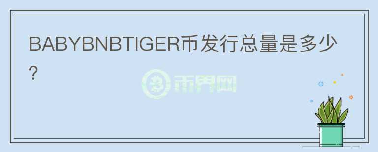 BABYBNBTIGER幣發(fā)行總量是多少？