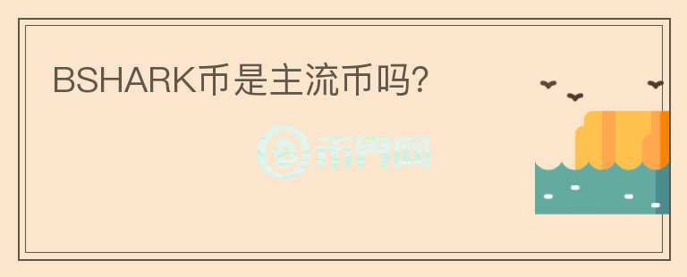 BSHARK幣是主流幣嗎？