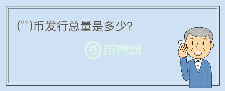 (°°)幣發(fā)行總量是多少？