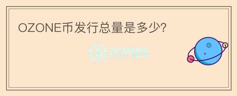 OZONE幣發(fā)行總量是多少？