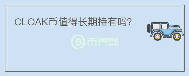 CLOAK幣值得長(zhǎng)期持有嗎？