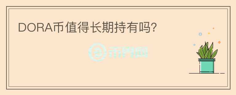 DORA幣值得長(zhǎng)期持有嗎？