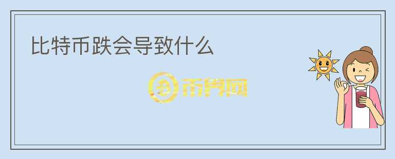 比特幣跌會導(dǎo)致什么