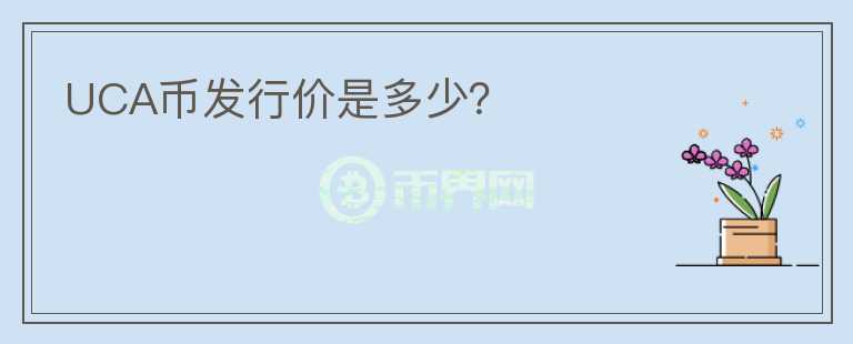 UCA幣發(fā)行價是多少？