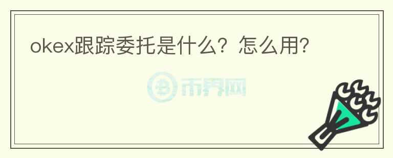 okex跟蹤委托是什么？怎么用？