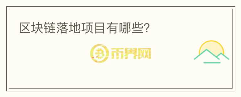 區(qū)塊鏈落地項目有哪些？