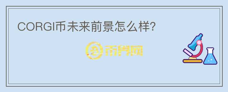 CORGI幣未來前景怎么樣？